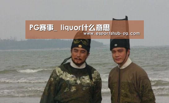 PG赛事_
liquor什么意思(图1) PG棋牌