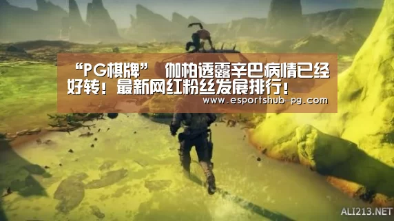 “PG棋牌”
伽柏透露辛巴病情已经好转!最新网红粉丝发展排行!(图5) PG赛事