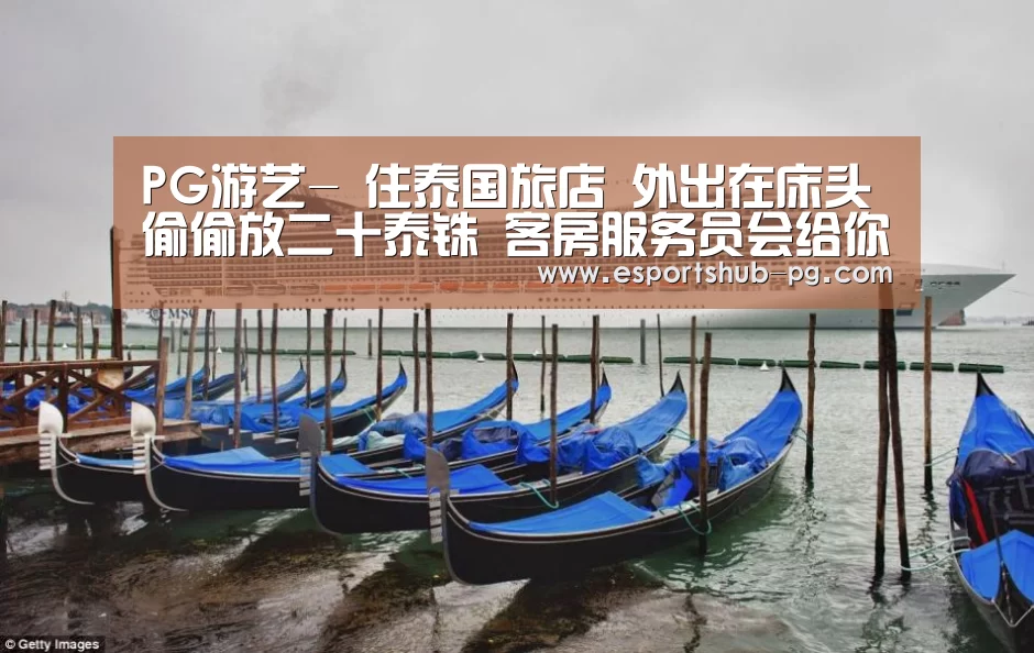 PG游艺-
住泰国旅店 外出在床头偷偷放二十泰铢 客房服务员会给你惊喜！