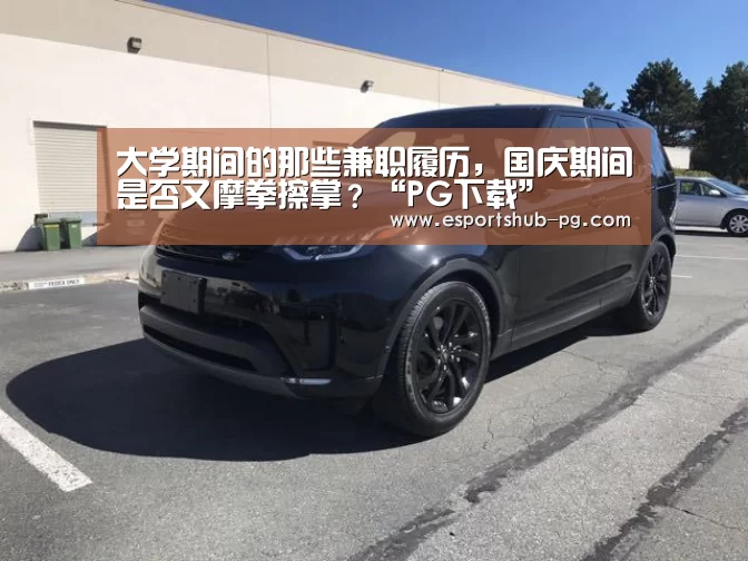 大学期间的那些兼职履历，国庆期间是否又摩拳擦掌？“PG下载”